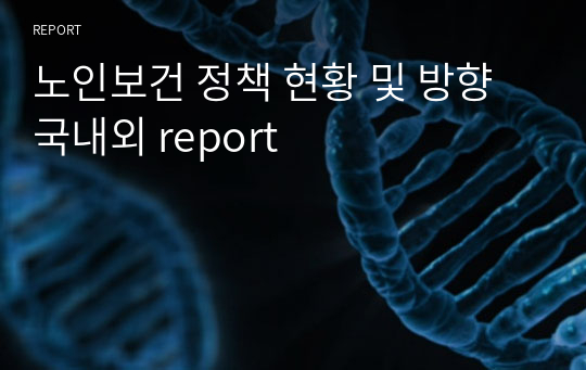 노인보건 정책 현황 및 방향 국내외 report