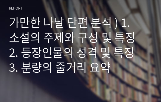 가만한 나날 단편 분석 ) 1. 소설의 주제와 구성 및 특징 2. 등장인물의 성격 및 특징 3. 분량의 줄거리 요약