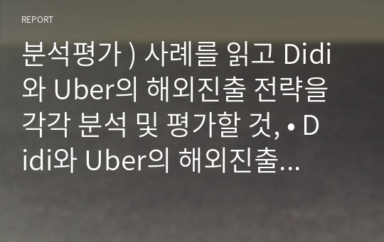 분석평가 ) 사례를 읽고 Didi와 Uber의 해외진출 전략을 각각 분석 및 평가할 것, • Didi와 Uber의 해외진출 전략이 다른 이유가 무엇일지 서술할 것