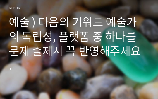 예술 ) 다음의 키워드 예술가의 독립성, 플랫폼 중 하나를 문제 출제시 꼭 반영해주세요.