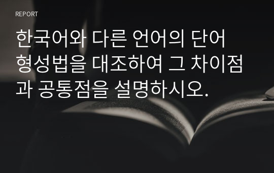 한국어와 다른 언어의 단어 형성법을 대조하여 그 차이점과 공통점을 설명하시오.
