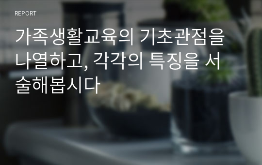 가족생활교육의 기초관점을 나열하고, 각각의 특징을 서술해봅시다