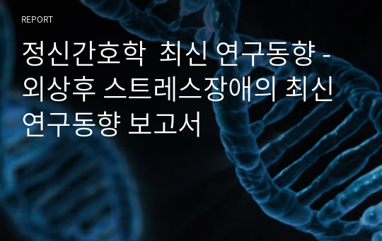 정신간호학  최신 연구동향 - 외상후 스트레스장애의 최신 연구동향 보고서