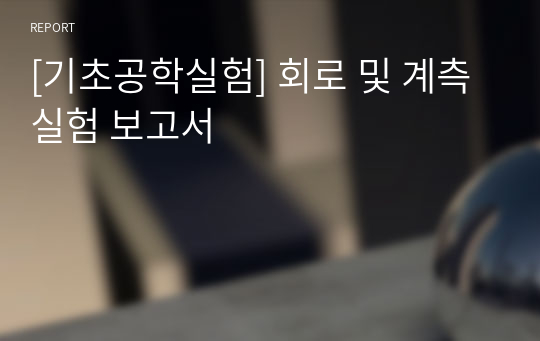 [기초공학실험] 회로 및 계측실험 보고서