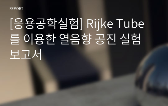 [응용공학실험] Rijke Tube를 이용한 열음향 공진 실험 보고서