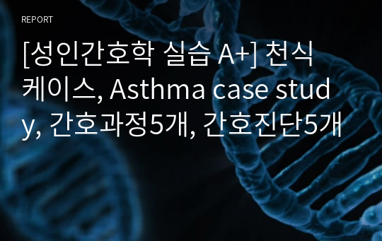 [성인간호학 실습 A+] 천식 케이스, Asthma case study, 간호과정5개, 간호진단5개