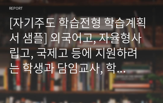 [자기주도 학습전형 학습계획서 샘플] 외국어고, 자율형사립고, 국제고 등에 지원하려는 학생과 담임교사, 학부모님들께서는 반드시 읽어보시기 바랍니다.