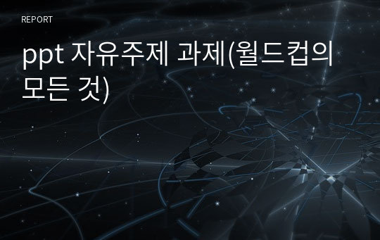 ppt 자유주제 과제(월드컵의 모든 것)