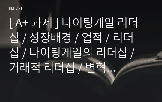 [ A+ 과제 ] 나이팅게일 리더십 / 성장배경 / 업적 / 리더십 / 나이팅게일의 리더십 / 거래적 리더십 / 변혁적 리더십 / 간호정신