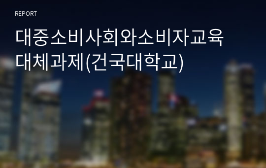 대중소비사회와소비자교육 대체과제(건국대학교)