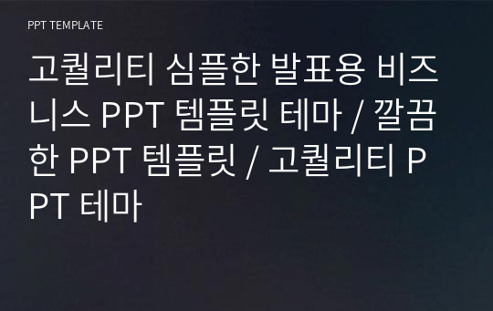 고퀄리티 심플한 발표용 비즈니스 PPT 템플릿 테마 / 깔끔한 PPT 템플릿 / 고퀄리티 PPT 테마