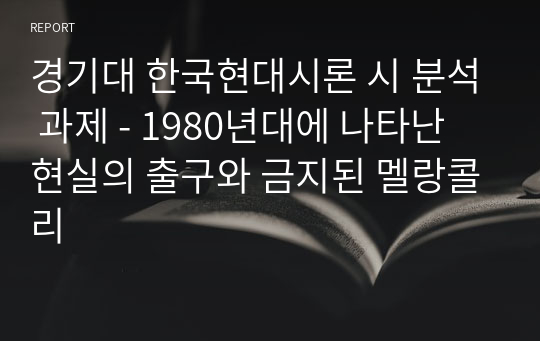 경기대 한국현대시론 시 분석 과제 - 1980년대에 나타난 현실의 출구와 금지된 멜랑콜리