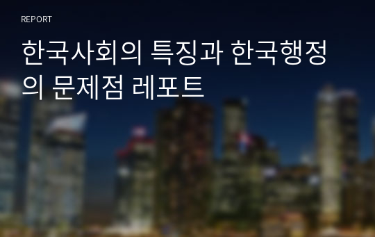 한국사회의 특징과 한국행정의 문제점 레포트