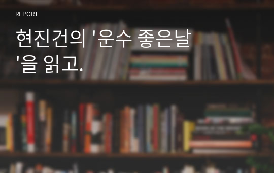 현진건의 &#039;운수 좋은날&#039;을 읽고.