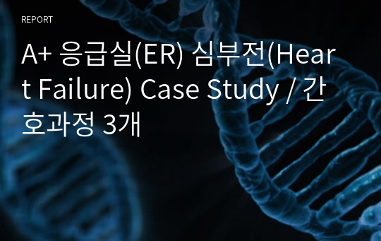 A+ 응급실(ER) 심부전(Heart Failure) Case Study / 간호과정 3개