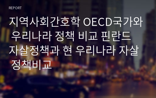 지역사회간호학 OECD국가와 우리나라 정책 비교 핀란드 자살정책과 현 우리나라 자살 정책비교