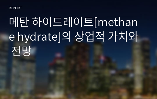 메탄 하이드레이트[methane hydrate]의 상업적 가치와 전망