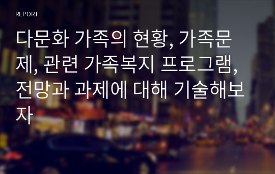 다문화 가족의 현황, 가족문제, 관련 가족복지 프로그램, 전망과 과제에 대해 기술해보자