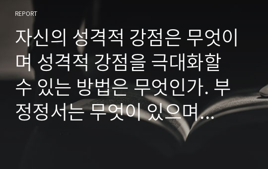 자신의 성격적 강점은 무엇이며 성격적 강점을 극대화할 수 있는 방법은 무엇인가. 부정정서는 무엇이 있으며 부정정서를 감소할 수 있는 방법에 대하여 긍정심리학적 관점에서 논하시오