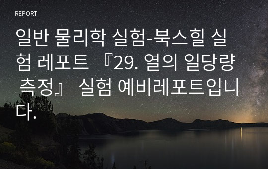 일반 물리학 실험-북스힐 실험 레포트 『29. 열의 일당량 측정』 실험 예비레포트입니다.