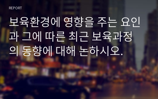 보육환경에 영향을 주는 요인과 그에 따른 최근 보육과정의 동향에 대해 논하시오.