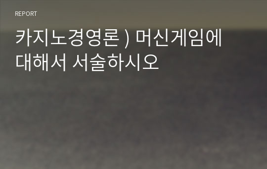 카지노경영론 ) 머신게임에 대해서 서술하시오