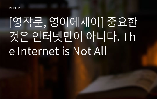 [영작문, 영어에세이] 중요한 것은 인터넷만이 아니다. The Internet is Not All