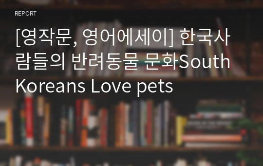 [영작문, 영어에세이] 한국사람들의 반려동물 문화South Koreans Love pets