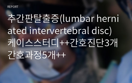 추간판탈출증(lumbar herniated intervertebral disc)케이스스터디++간호진단3개 간호과정5개++