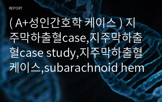 ( A+성인간호학 케이스 ) 지주막하출혈case,지주막하출혈case study,지주막하출혈케이스,subarachnoid hemorrh,지주막하출혈간호과정,지주막하출혈