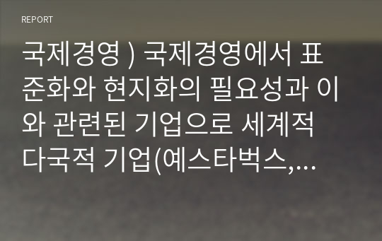 국제경영 ) 국제경영에서 표준화와 현지화의 필요성과 이와 관련된 기업으로 세계적 다국적 기업(예스타벅스, 맥도날드 등)의 사례를 들어 본인의 생각을 논하시오.