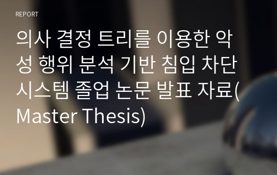 의사 결정 트리를 이용한 악성 행위 분석 기반 침입 차단 시스템 졸업 논문 발표 자료(Master Thesis)