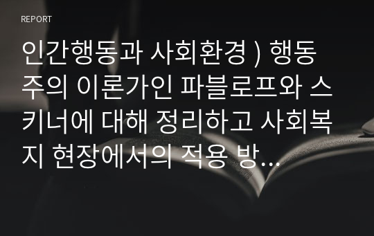 인간행동과 사회환경 ) 행동주의 이론가인 파블로프와 스키너에 대해 정리하고 사회복지 현장에서의 적용 방안에 대해 논하세요.