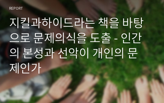 지킬과하이드라는 책을 바탕으로 문제의식을 도출 - 인간의 본성과 선악이 개인의 문제인가