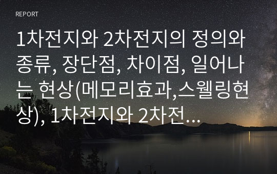 1차전지와 2차전지의 정의와 종류, 장단점, 차이점, 일어나는 현상(메모리효과,스웰링현상), 1차전지와 2차전지의 차이점 서술 레포트