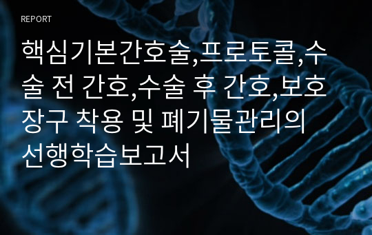 핵심기본간호술,프로토콜,수술 전 간호,수술 후 간호,보호장구 착용 및 폐기물관리의 선행학습보고서