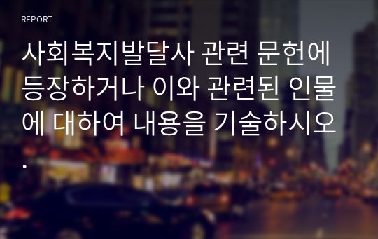 사회복지발달사 관련 문헌에 등장하거나 이와 관련된 인물에 대하여 내용을 기술하시오.