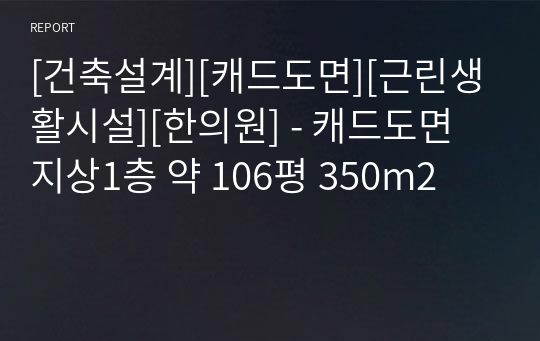 [건축설계][캐드도면][근린생활시설][한의원] - 캐드도면 지상1층 약 106평 350m2