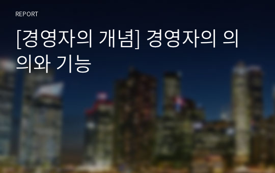 [경영자의 개념] 경영자의 의의와 기능