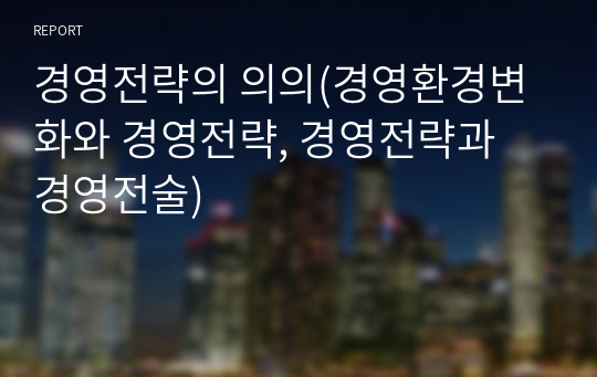 경영전략의 의의(경영환경변화와 경영전략, 경영전략과 경영전술)