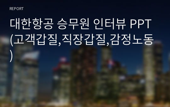 대한항공 승무원 인터뷰 PPT(고객갑질,직장갑질,감정노동)