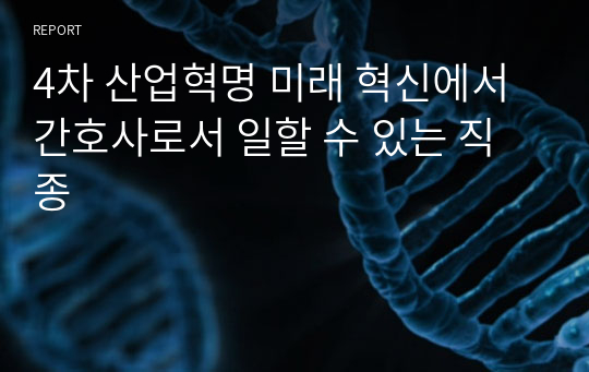 4차 산업혁명 미래 혁신에서 간호사로서 일할 수 있는 직종