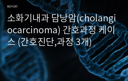 소화기내과 담낭암(cholangiocarcinoma) 간호과정 케이스 (간호진단,과정 3개)