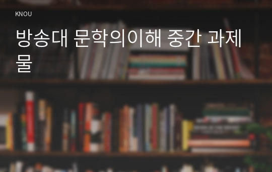 방송대 문학의이해 중간 과제물