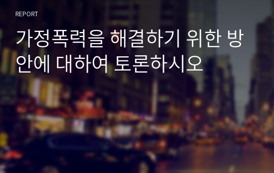 가정폭력을 해결하기 위한 방안에 대하여 토론하시오