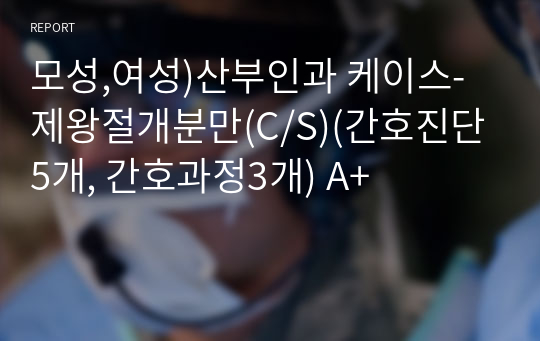 모성,여성)산부인과 케이스-제왕절개분만(C/S)(간호진단5개, 간호과정3개) A+