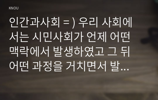 인간과사회 = ) 우리 사회에서는 시민사회가 언제 어떤 맥락에서 발생하였고 그 뒤 어떤 과정을 거치면서 발전해왔는지 분석해보시오.