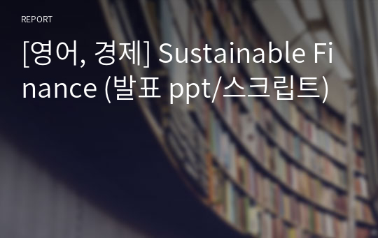 [영어, 경제] Sustainable Finance (발표 ppt/스크립트)