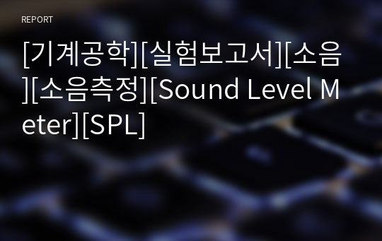 [기계공학][실험보고서][소음][소음측정][Sound Level Meter][SPL]