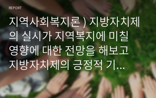 지역사회복지론 ) 지방자치제의 실시가 지역복지에 미칠 영향에 대한 전망을 해보고 지방자치제의 긍정적 기능과 부정적 기능에 대해 서술 하시오.  외2건